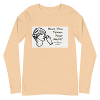 Unisex Long Sleeve Tee Have You Taken Your Meds?